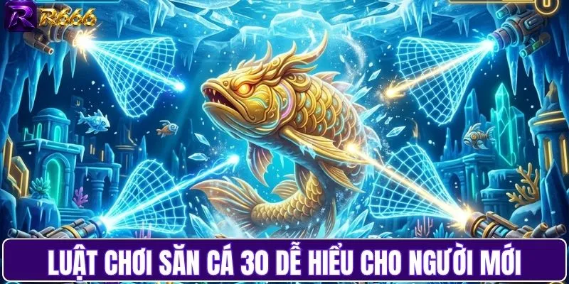 Quy tắc chơi săn cá 30 dễ hiểu cho mọi hội viên