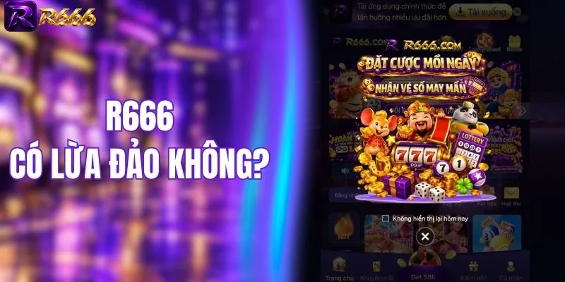 R666 Có Lừa Đảo Không? Trả Lời Chi Tiết Thực Hư Đằng Sau