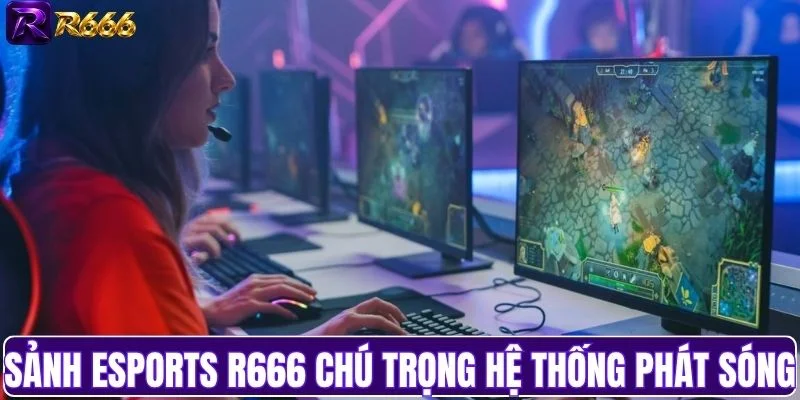 Sảnh esports R666 chú trọng hệ thống phát sóng