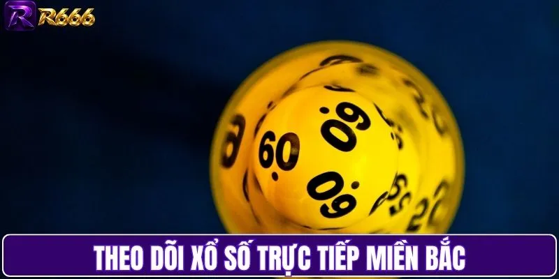Theo dõi xổ số trực tiếp miền Bắc